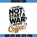 Can We Not Start A War Before Coffee SVG, Funny Coffee Quote SVG