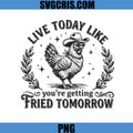 Live Today Like Youre Getting Fried Tomorrow PNG, Chicken Humor Art PNG