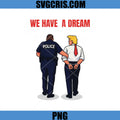 We Have A Dream Trump Arrest PNG, Anti Trump Protest Art PNG