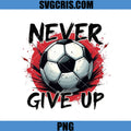 Never Give Up Soccer Ball PNG, Football Motivation Design PNG