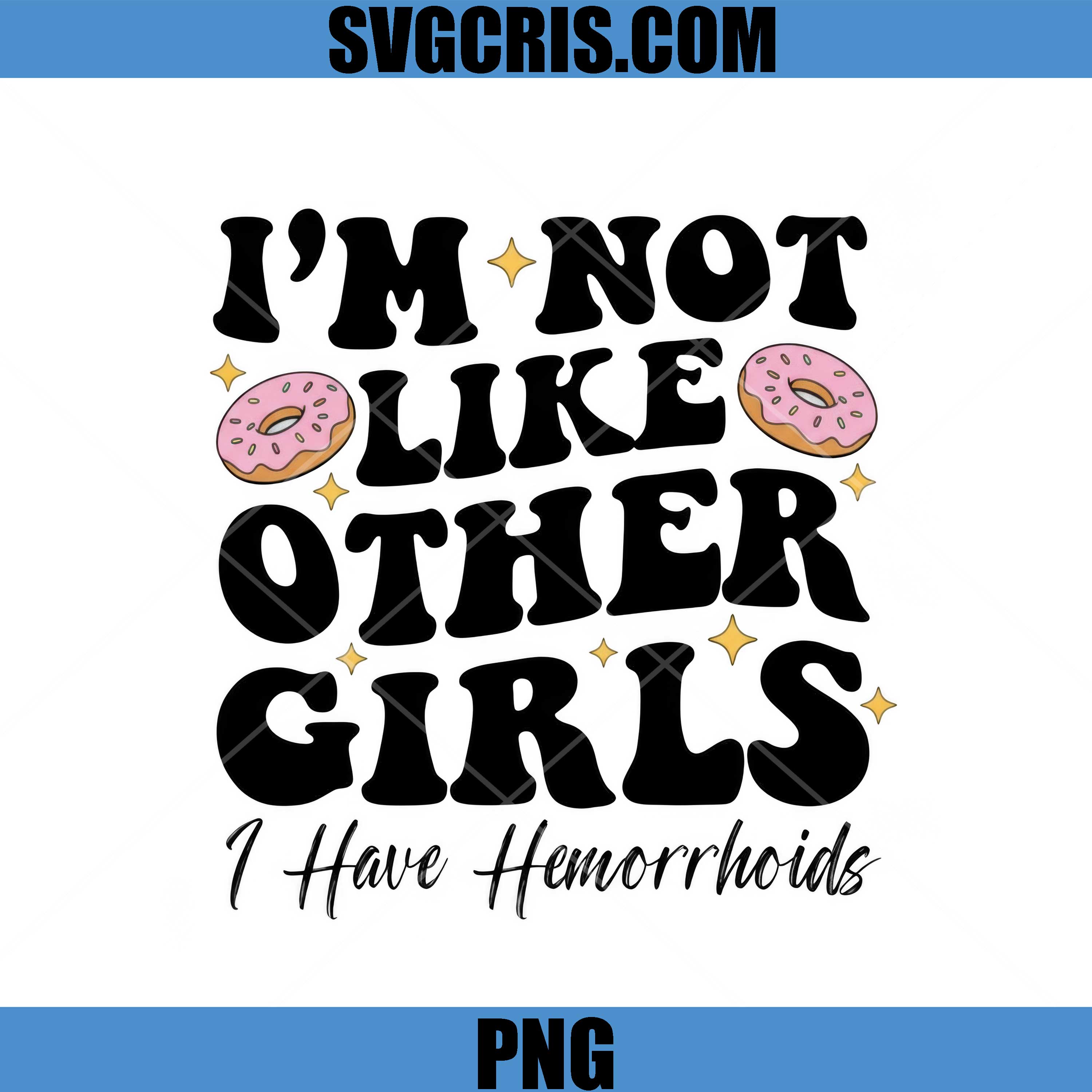 Im Not Like Other Girls PNG, I Have Hemorrhoids PNG, Funny Quote Donut PNG