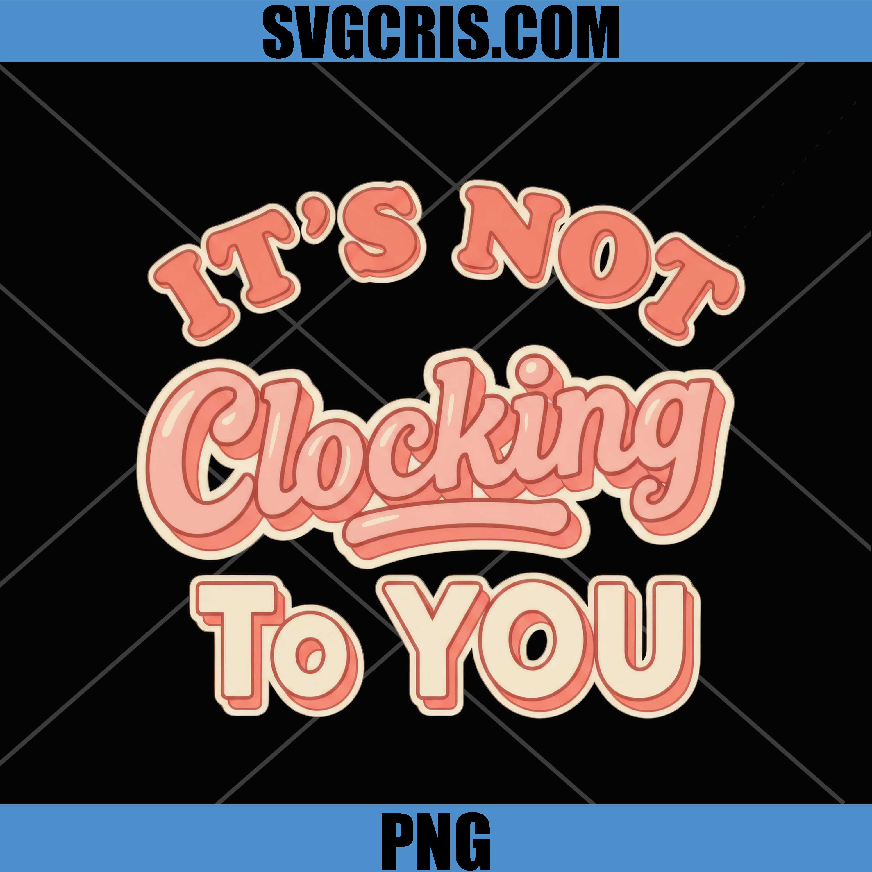 It's Not Clocking To You PNG, Funny Saying Clocking PNG