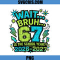 Wait Bruh 67 Is The School Year PNG, Back To School 2026 2027 PNG