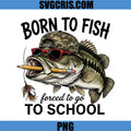 Born To Fish Forced To Go To School PNG, Bass Fisher Back To School PNG