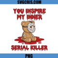 You Inspire My Inner Serial Killer PNG, Horror Bear Design PNG