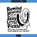 Remind Yourself Every Day That You're A Sexy Little Pickle PNG, Funny PNG