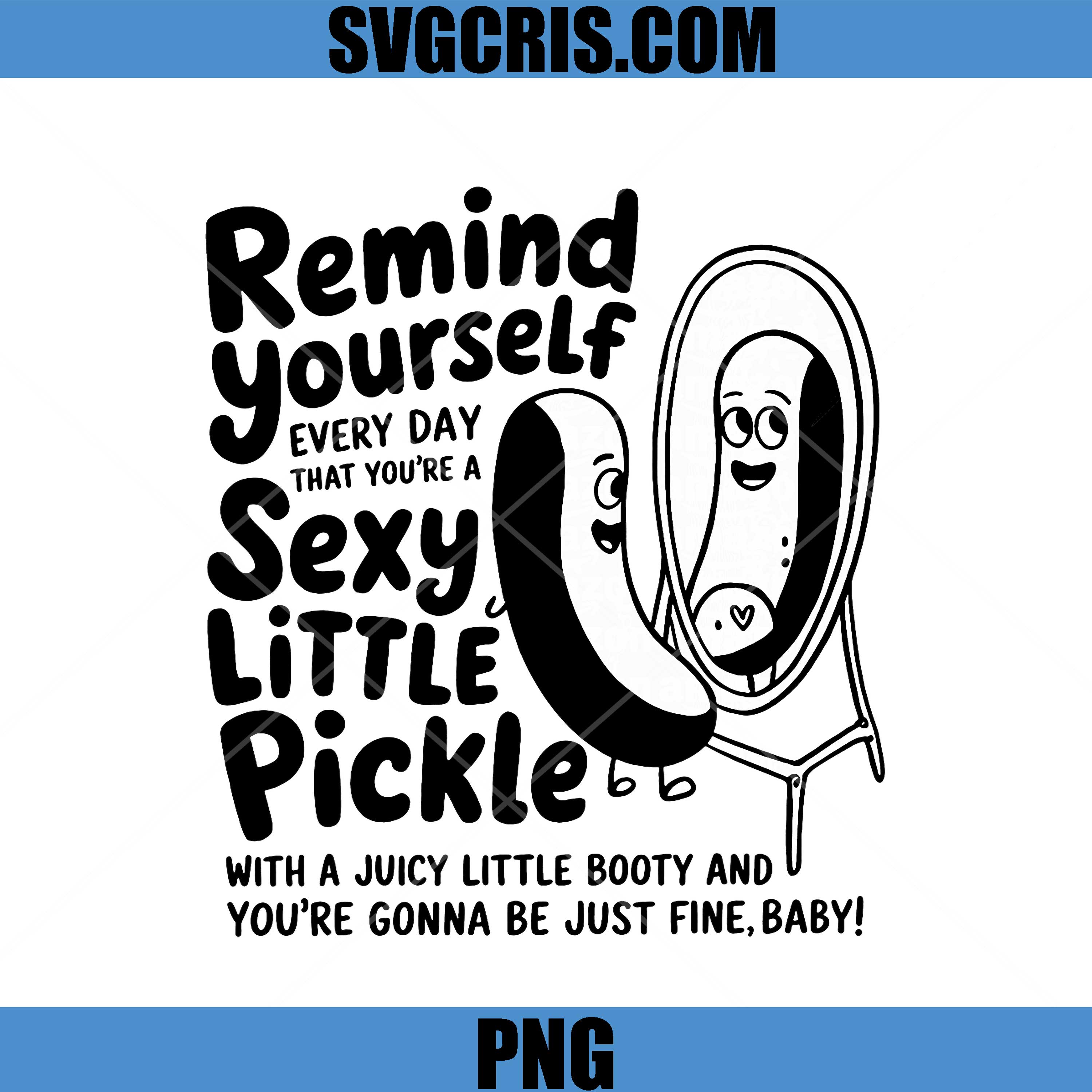Remind Yourself Every Day That You're A Sexy Little Pickle PNG, Funny PNG