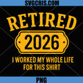 Retired 2026 PNG, Retirement I Worked Whole Life for This Shirt PNG