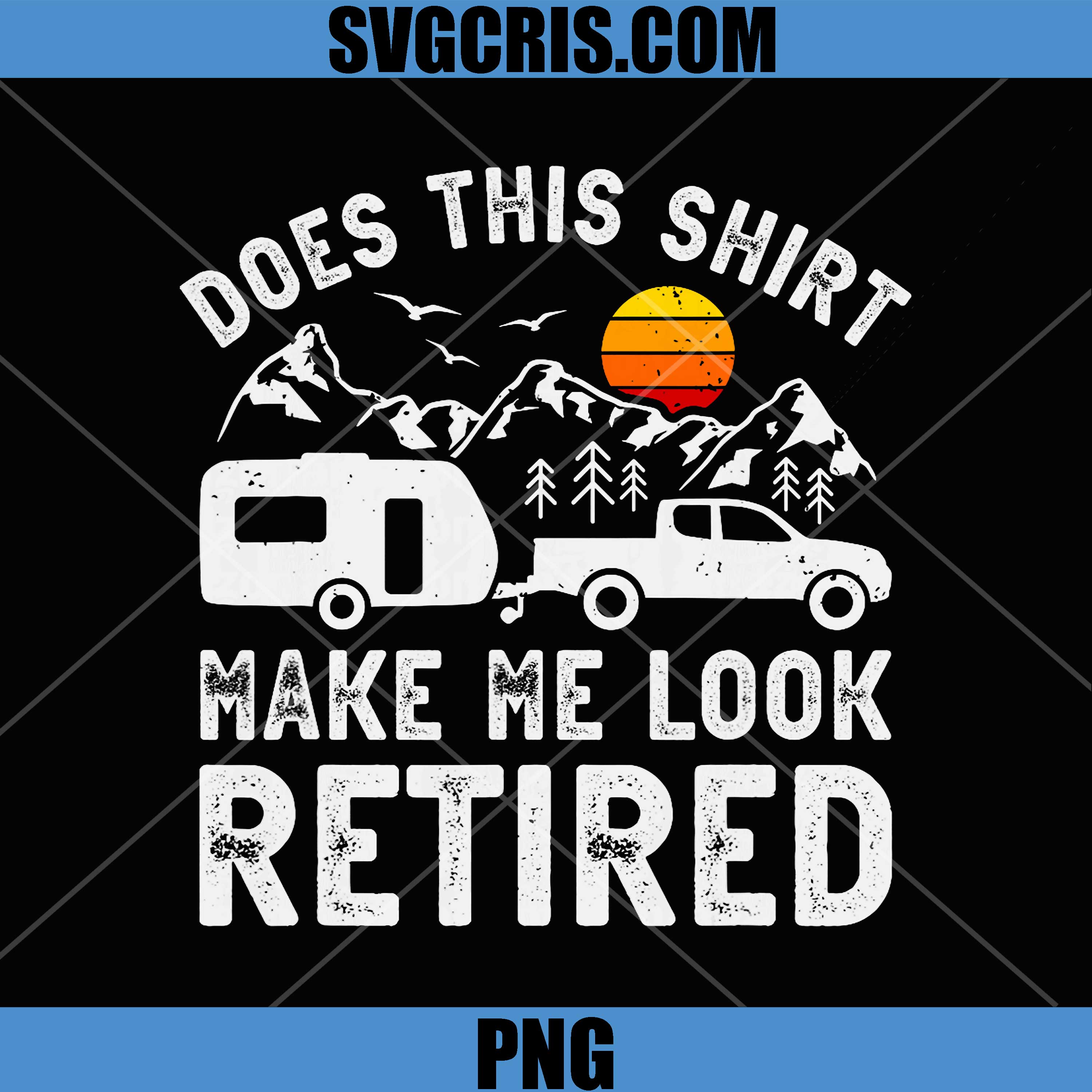 Does This Shirt Make Me Look PNG, Retired Camping Funny Quote PNG