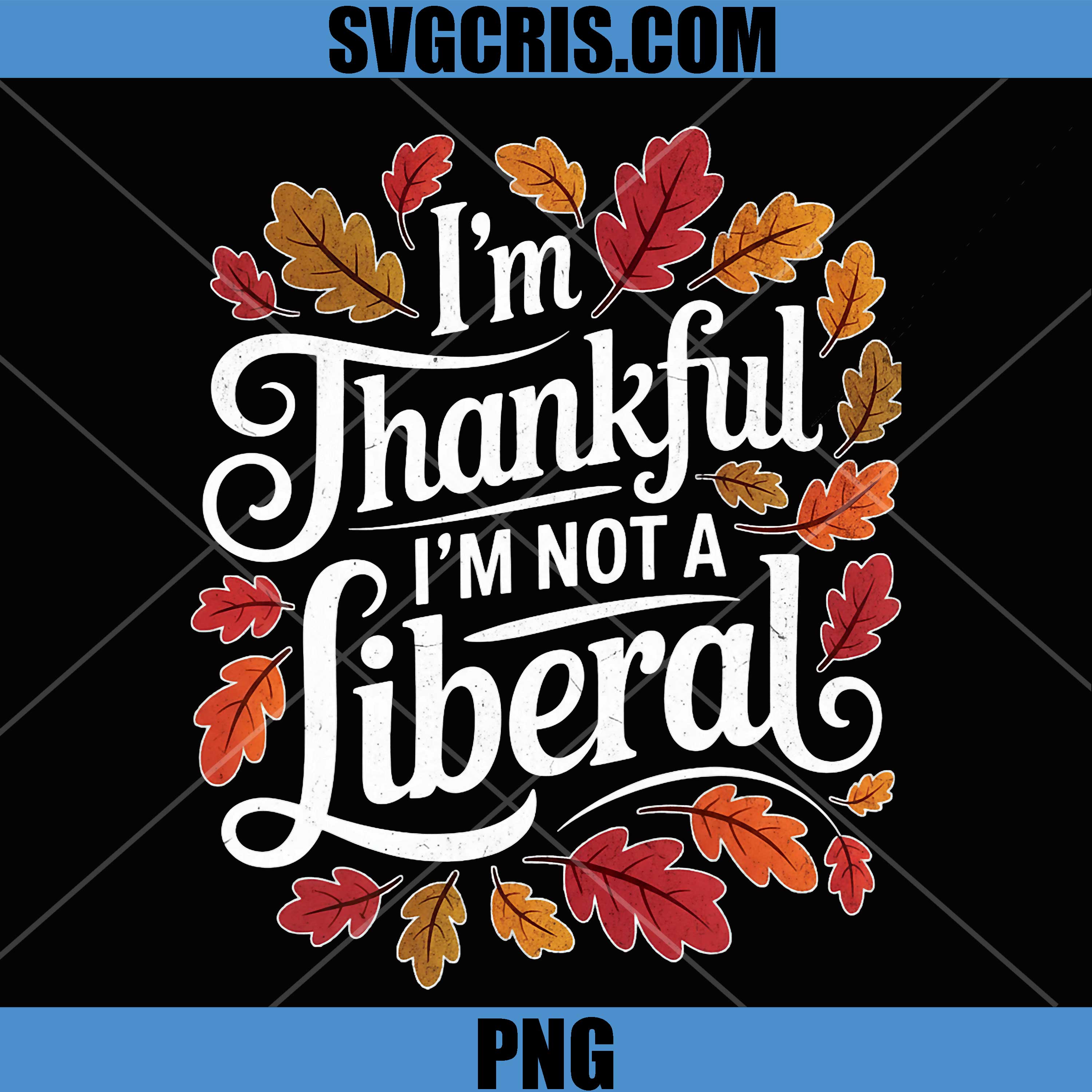 Funny Fall Thanksgiving PNG, I’m Thankful I’m Not A Liberal PNG