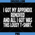 Sarcastic Funny PNG, I Got My Appendix Removed All I Got is This PNG