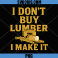 Sawmill Operator Humor PNG, I Don't Buy Wood I Make It PNG