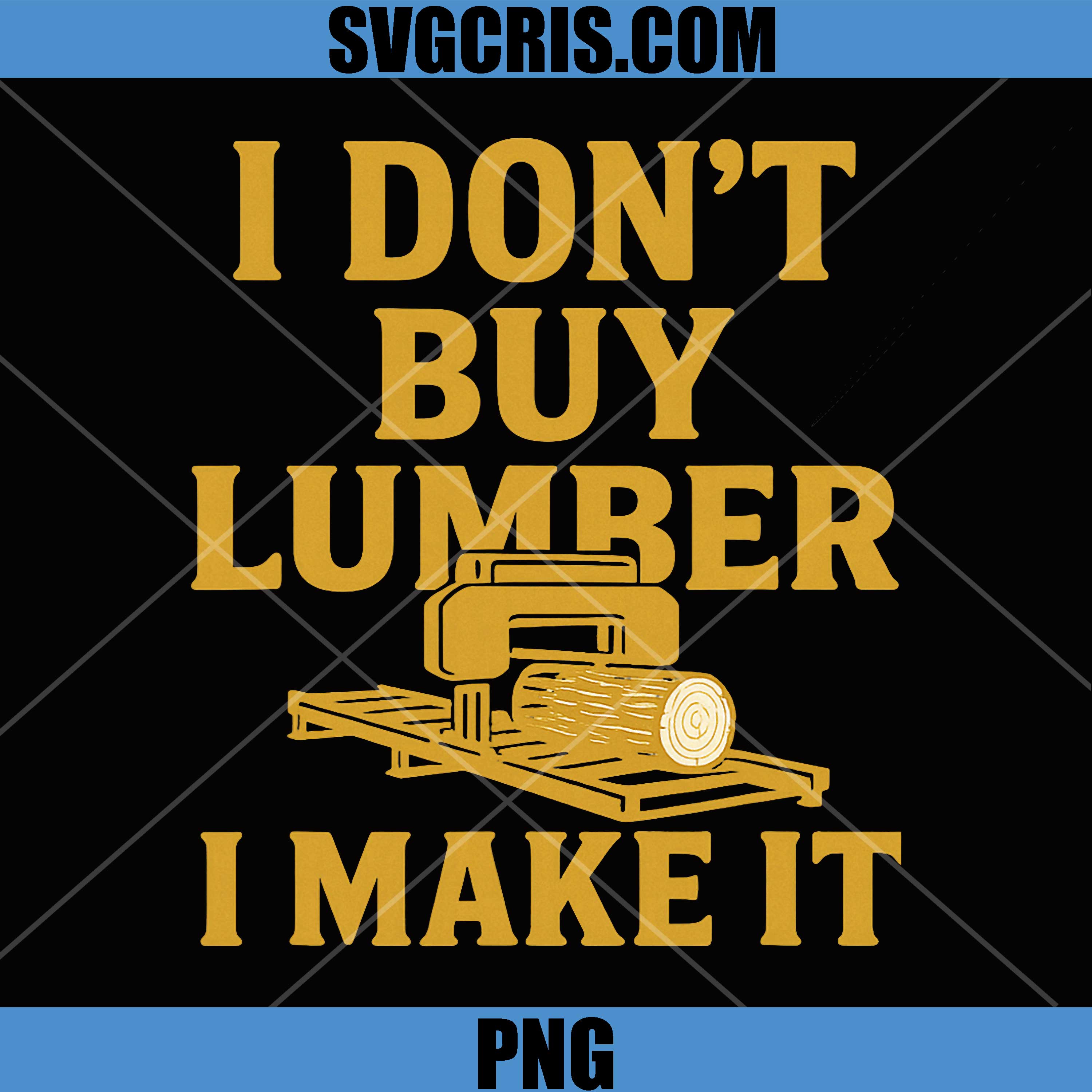 Sawmill Operator Humor PNG, I Don't Buy Wood I Make It PNG