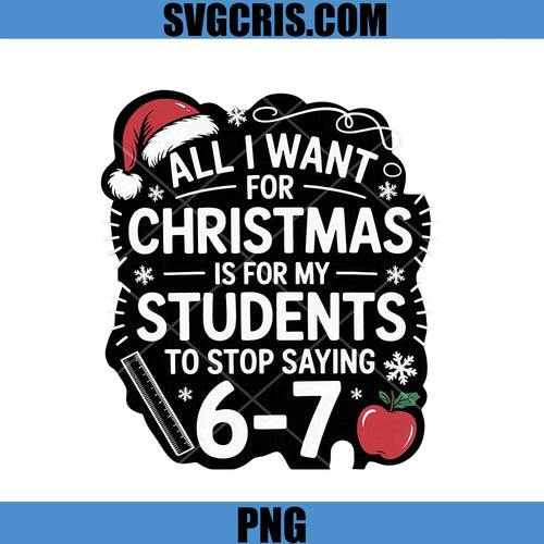 All I Want For Christmas Is My Students 6-7 PNG, Teacher Christmas Design PNG
