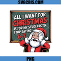 All I Want For Christmas Is Students Stop Saying 6-7 PNG, Funny Teacher Santa PNG