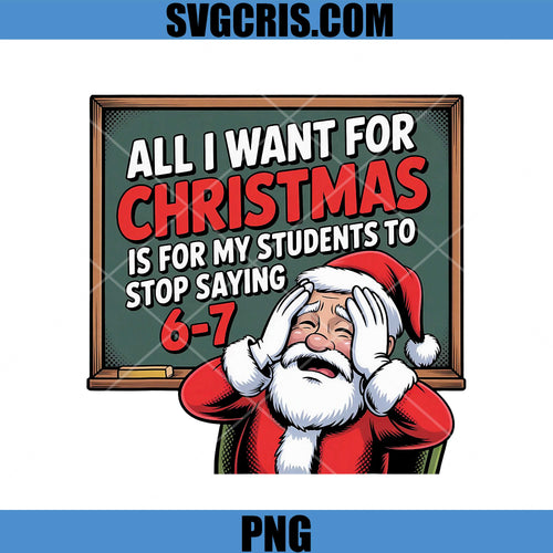 All I Want For Christmas Is Students Stop Saying 6-7 PNG, Funny Teacher Santa PNG