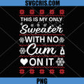 This Is My Only Sweater with No Cum'ss On It PNG, Ugly Christmas PNG