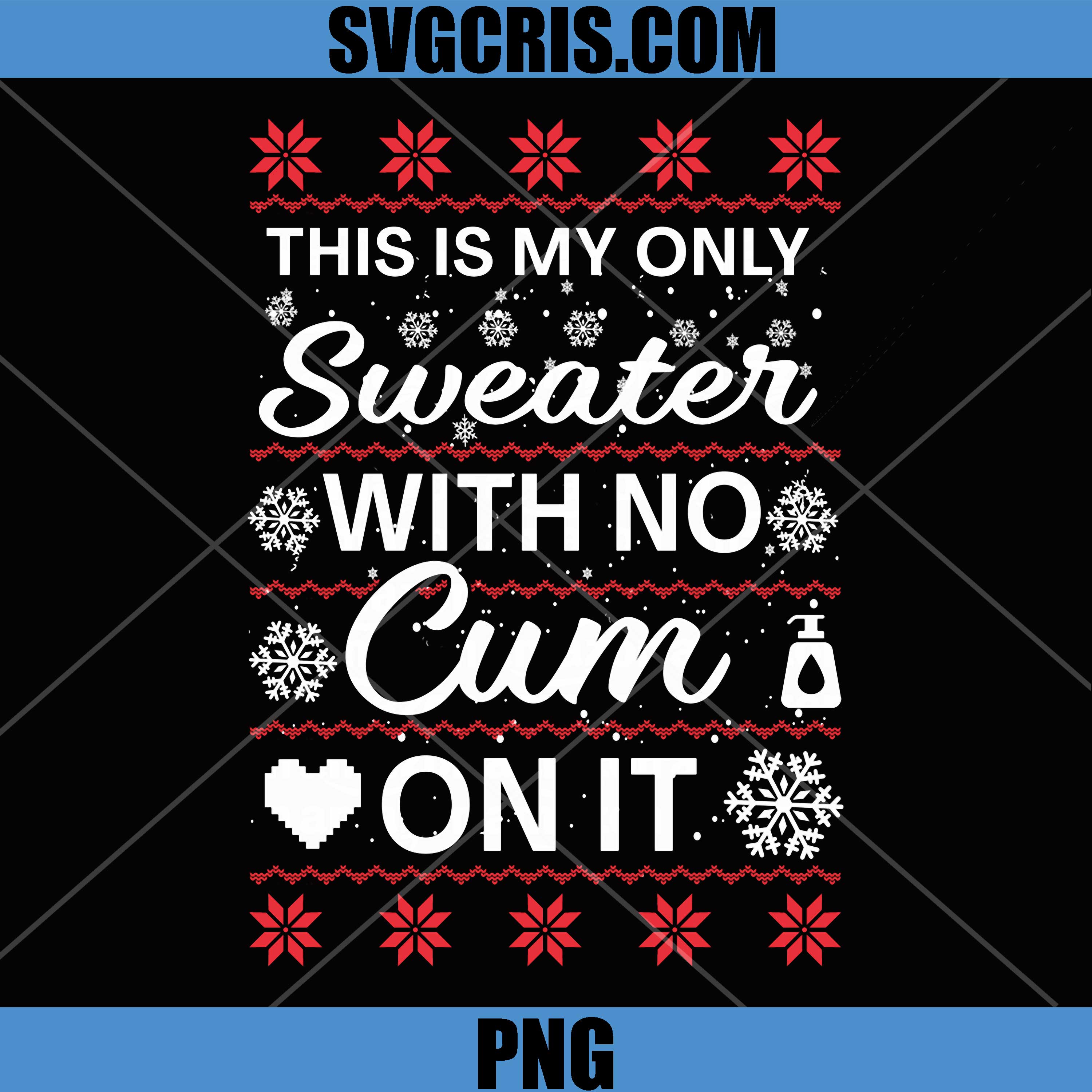 This Is My Only Sweater with No Cum'ss On It PNG, Ugly Christmas PNG