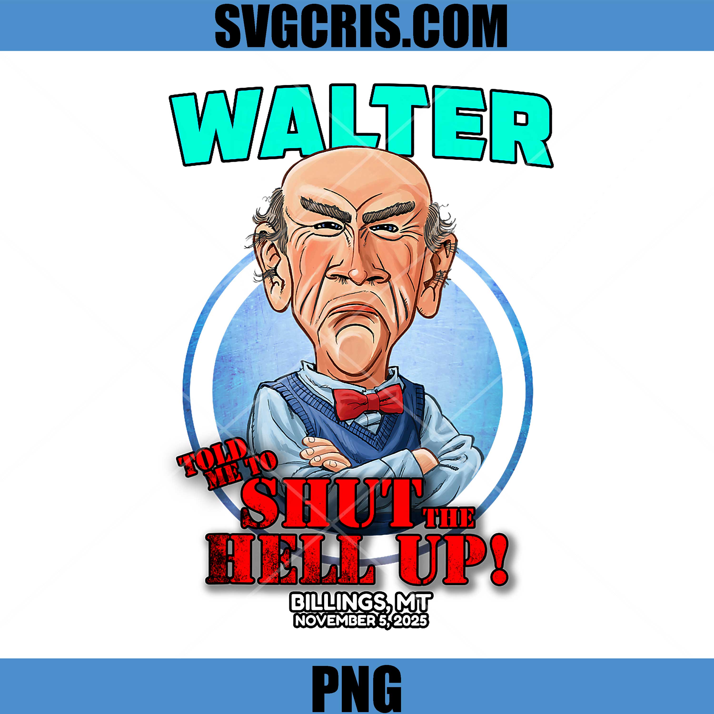 Walter Told Me To Shut The Hell Up PNG, Billings MT 2025 PNG