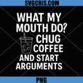 What My Mouth Do PNG, Chug Coffee and Start Arguments PNG