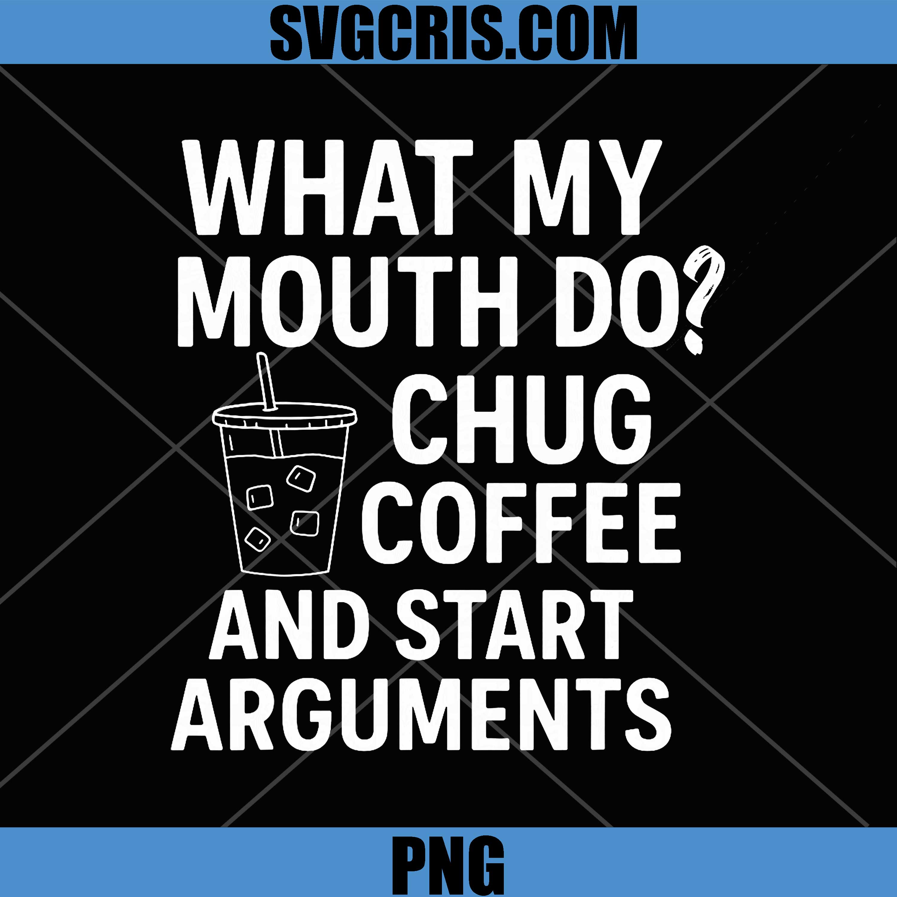 What My Mouth Do PNG, Chug Coffee and Start Arguments PNG