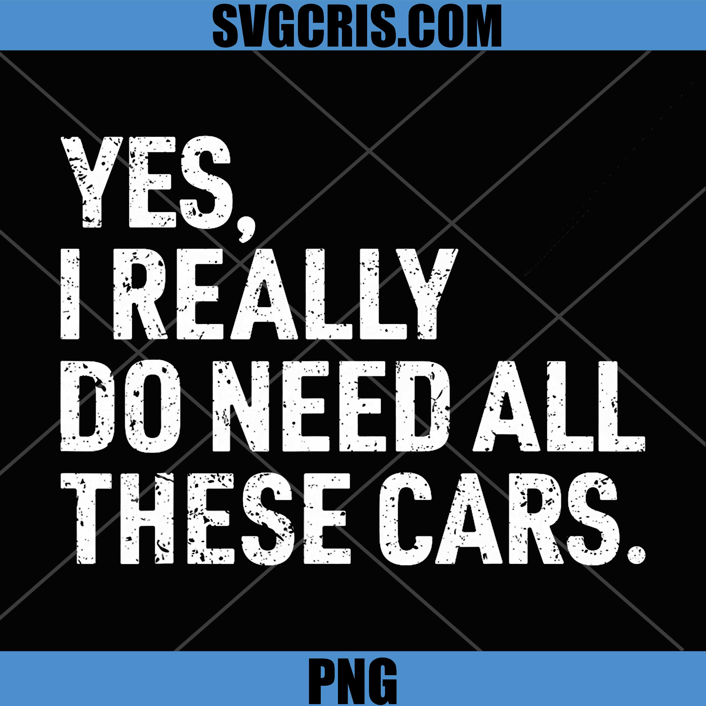Yes I Really Do Need All These Cars PNG, Funny Car Mechanic PNG