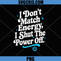 I Dont Match Energy I Shut The Power Off PNG, Funny Quote PNG