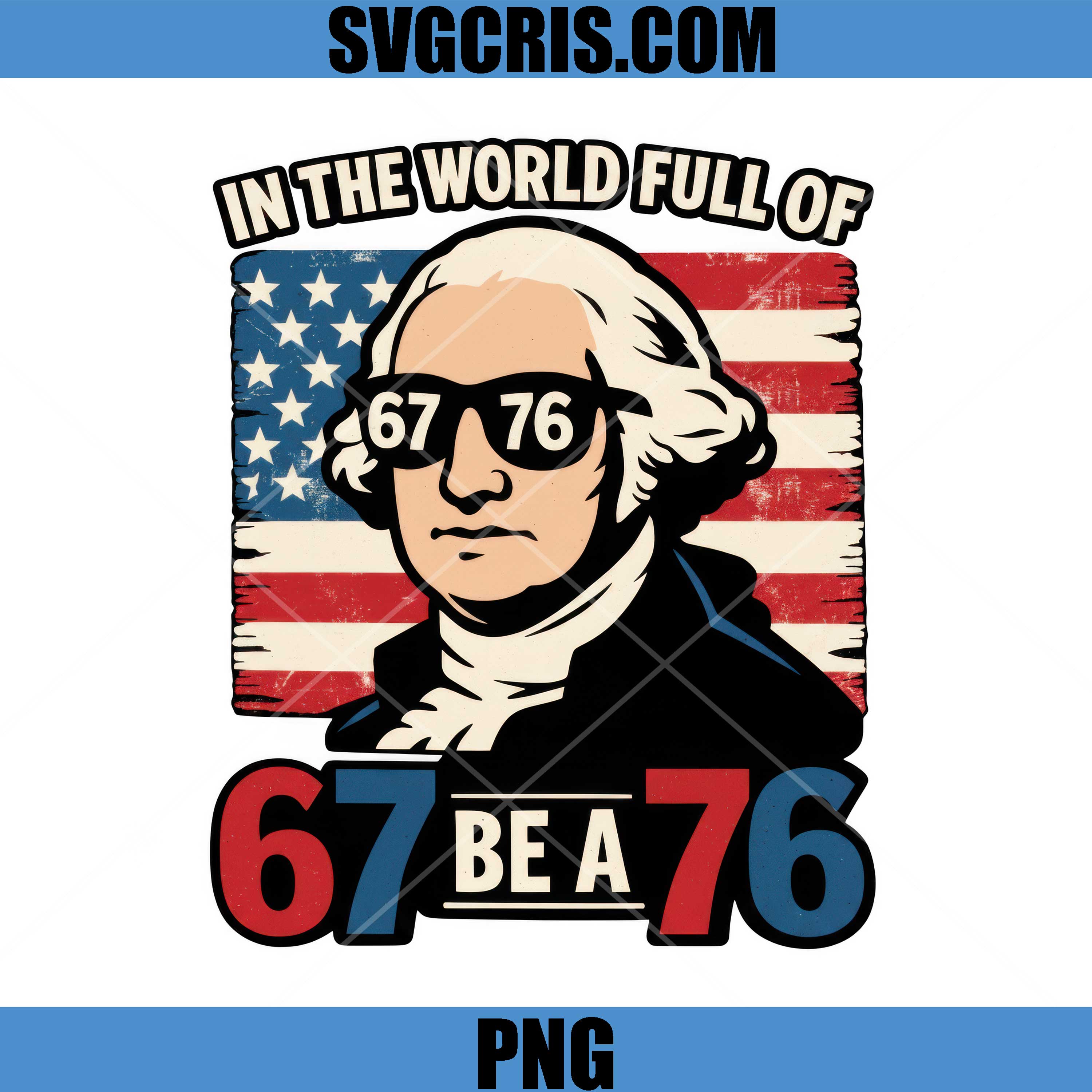 In The World Full Of 67 Be A 76 PNG, George Washington USA Flag PNG PNG