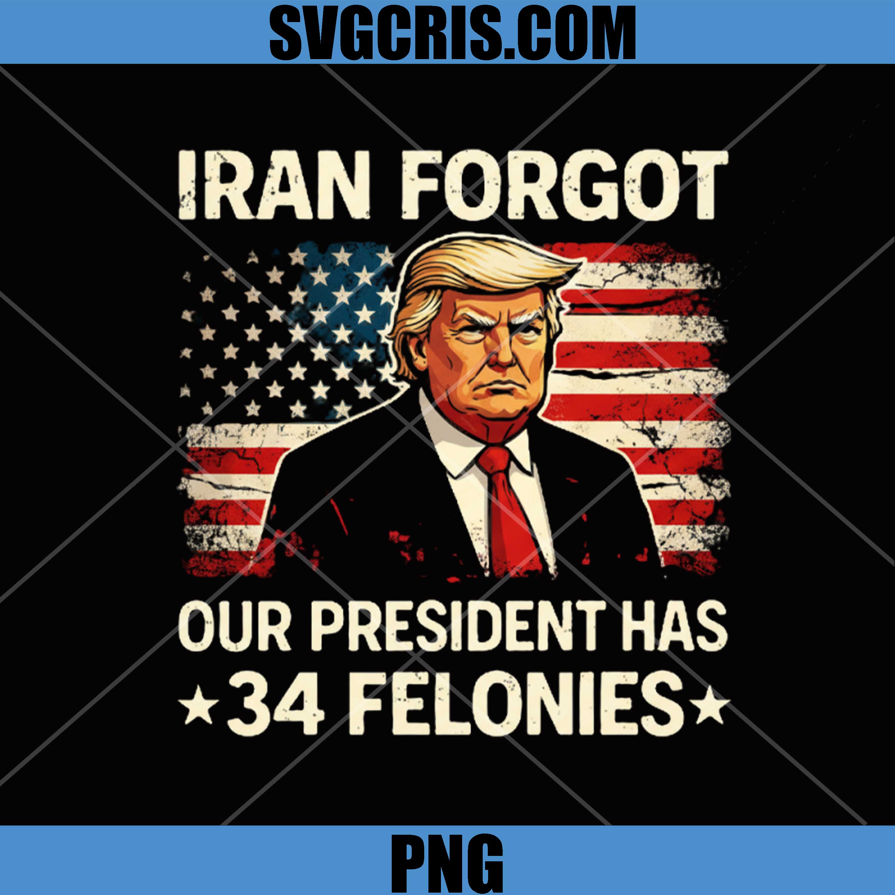 Iran Forgot Our President Has 34 Felonies PNG, Anti Trump Protest PNG