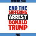 End The Suffering Arrest Donald Trump PNG, Anti Trump Message PNG
