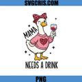 Mama Needs A Drink Goose PNG, Funny Mama Wine Lover PNG