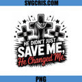 He Didnt Just Save Me He Changed Me PNG, Christian Cross PNG