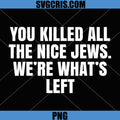 You Killed All Nice Jews Were Whats Left PNG, Political PNG